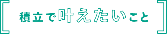 積立で叶えたいこと